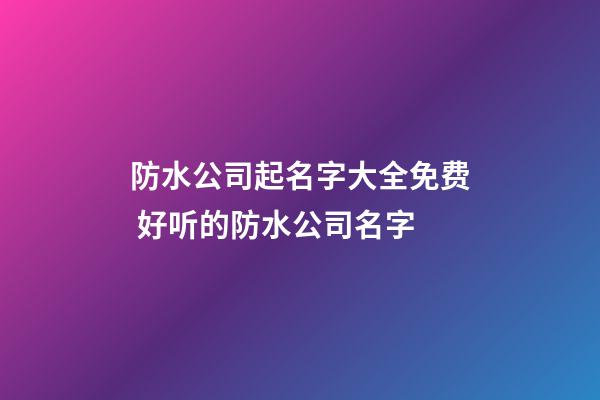 防水公司起名字大全免费 好听的防水公司名字-第1张-公司起名-玄机派